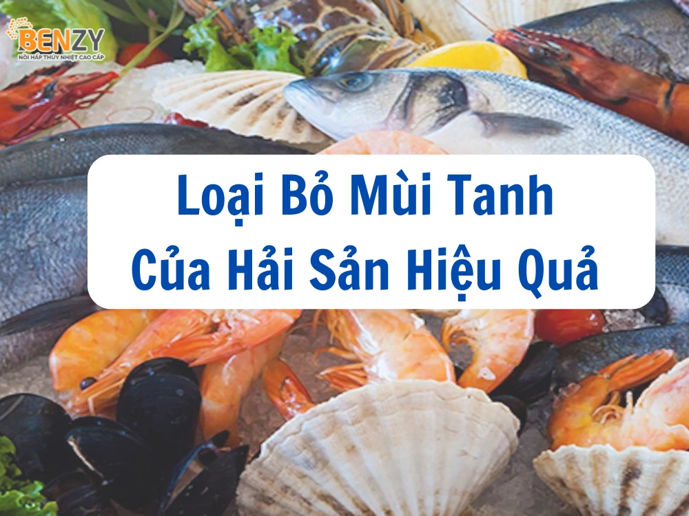Loại Bỏ Mùi Tanh Của Hải Sản Hiệu Quả